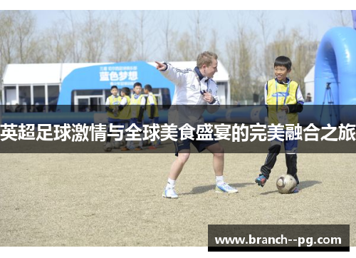 英超足球激情与全球美食盛宴的完美融合之旅