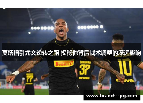 莫塔指引尤文逆转之路 揭秘他背后战术调整的深远影响 莫塔指引尤文逆转之路 揭秘他背后战术调整的深远影响