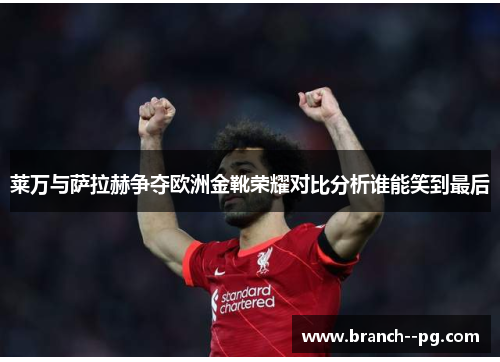 莱万与萨拉赫争夺欧洲金靴荣耀对比分析谁能笑到最后 莱万与萨拉赫争夺欧洲金靴荣耀对比分析谁能笑到最后