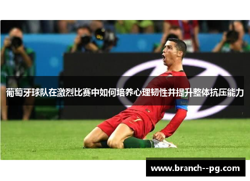 葡萄牙球队在激烈比赛中如何培养心理韧性并提升整体抗压能力