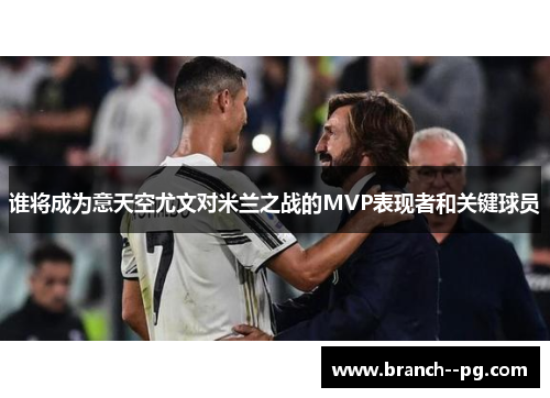 谁将成为意天空尤文对米兰之战的MVP表现者和关键球员