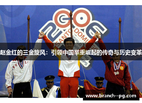 赵金红的三金旋风:引领中国举重崛起的传奇与历史变革 赵金红的三金旋风:引领中国举重崛起的传奇与历史变革