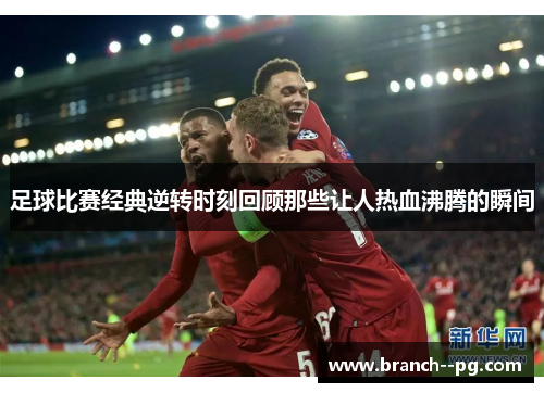 足球比赛经典逆转时刻回顾那些让人热血沸腾的瞬间
