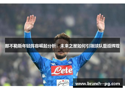 那不勒斯年轻阵容崛起分析：未来之星如何引领球队重返辉煌