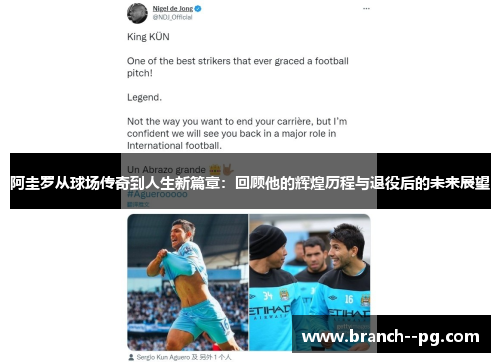 阿圭罗从球场传奇到人生新篇章:回顾他的辉煌历程与退役后的未来展望 阿圭罗从球场传奇到人生新篇章:回顾他的辉煌历程与退役后的未来展望