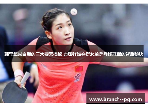 韩莹超越自我的三大要素揭秘 力压群雄夺得女单乒乓球冠军的背后秘诀