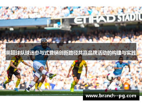 英超球队球迷参与式营销创新路径共赢品牌活动的构建与实践