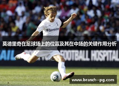 莫德里奇在足球场上的位置及其在中场的关键作用分析