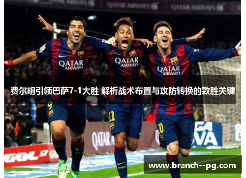 费尔明引领巴萨7-1大胜 解析战术布置与攻防转换的致胜关键