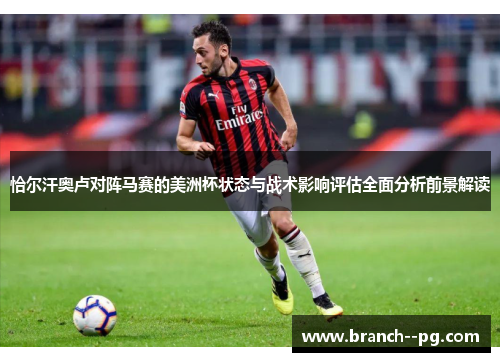 恰尔汗奥卢对阵马赛的美洲杯状态与战术影响评估全面分析前景解读