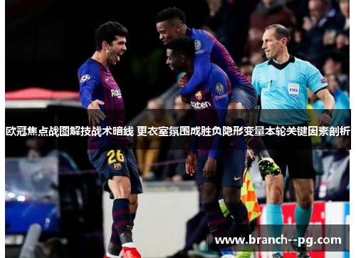 欧冠焦点战图解技战术暗线 更衣室氛围成胜负隐形变量本轮关键因素剖析 欧冠焦点战图解技战术暗线 更衣室氛围成胜负隐形变量本轮关键因素剖析