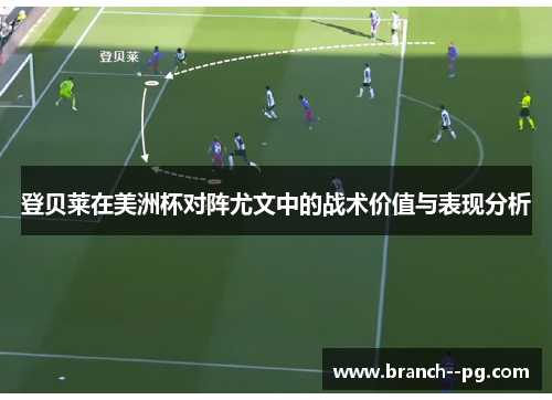 登贝莱在美洲杯对阵尤文中的战术价值与表现分析