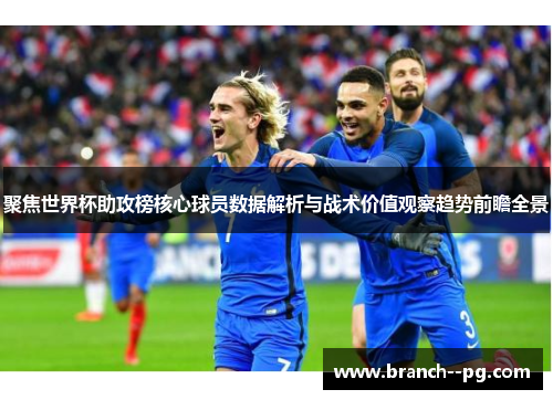 聚焦世界杯助攻榜核心球员数据解析与战术价值观察趋势前瞻全景 聚焦世界杯助攻榜核心球员数据解析与战术价值观察趋势前瞻全景