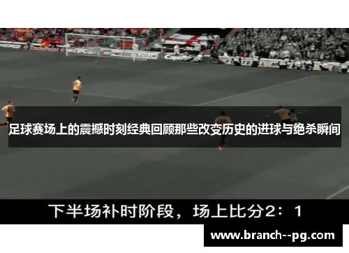 足球赛场上的震撼时刻经典回顾那些改变历史的进球与绝杀瞬间
