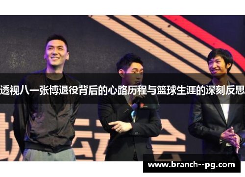 透视八一张博退役背后的心路历程与篮球生涯的深刻反思
