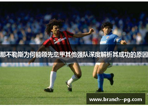 那不勒斯为何能领先意甲其他强队深度解析其成功的原因
