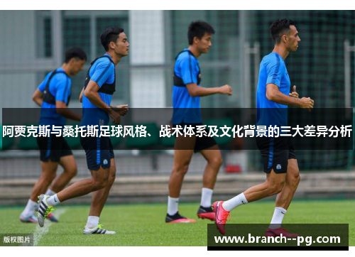 阿贾克斯与桑托斯足球风格、战术体系及文化背景的三大差异分析