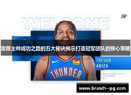 雷霆主帅成功之路的五大秘诀揭示打造冠军团队的核心策略 雷霆主帅成功之路的五大秘诀揭示打造冠军团队的核心策略