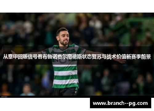 从意甲回暖信号看布鲁诺费尔南德斯状态复苏与战术价值新赛季前景 从意甲回暖信号看布鲁诺费尔南德斯状态复苏与战术价值新赛季前景