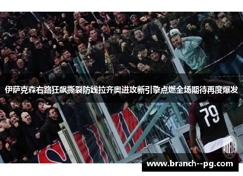 伊萨克森右路狂飙撕裂防线拉齐奥进攻新引擎点燃全场期待再度爆发 伊萨克森右路狂飙撕裂防线拉齐奥进攻新引擎点燃全场期待再度爆发