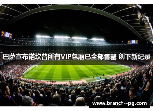 巴萨宣布诺坎普所有VIP包厢已全部售罄 创下新纪录