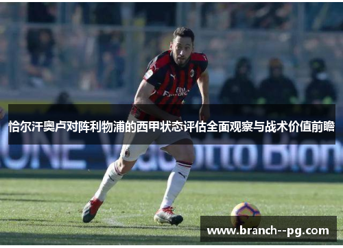 恰尔汗奥卢对阵利物浦的西甲状态评估全面观察与战术价值前瞻