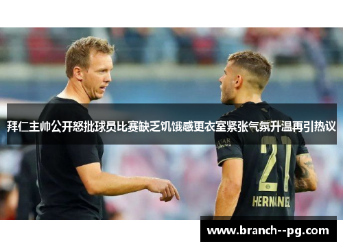 拜仁主帅公开怒批球员比赛缺乏饥饿感更衣室紧张气氛升温再引热议 拜仁主帅公开怒批球员比赛缺乏饥饿感更衣室紧张气氛升温再引热议