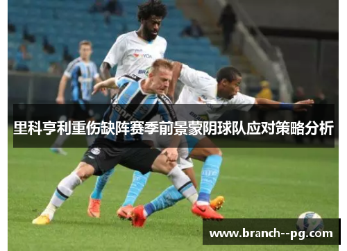 里科亨利重伤缺阵赛季前景蒙阴球队应对策略分析