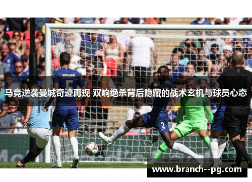 马竞逆袭曼城奇迹再现 双响绝杀背后隐藏的战术玄机与球员心态