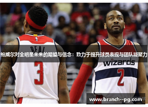 鲍威尔对全明星未来的期望与信念：致力于提升球员表现与团队凝聚力