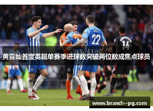 黄喜灿首度英超单赛季进球数突破两位数成焦点球员