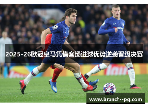 2025-26欧冠皇马凭借客场进球优势逆袭晋级决赛