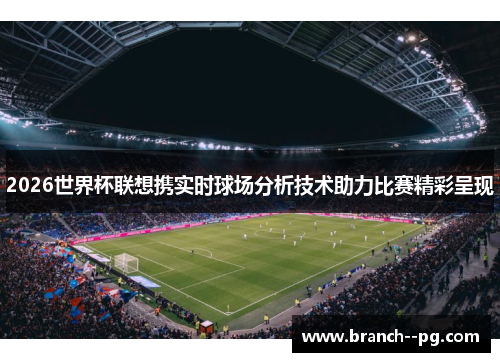 2026世界杯联想携实时球场分析技术助力比赛精彩呈现