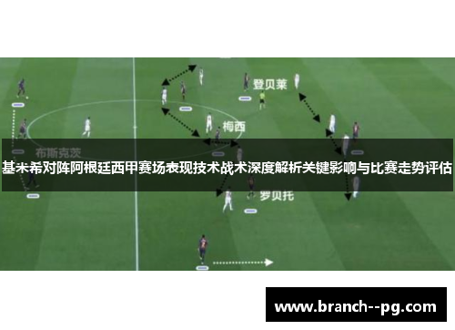 基米希对阵阿根廷西甲赛场表现技术战术深度解析关键影响与比赛走势评估