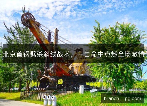 北京首钢劈杀斜线战术，一击命中点燃全场激情