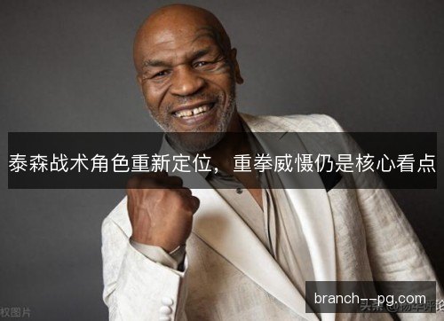 泰森战术角色重新定位，重拳威慑仍是核心看点