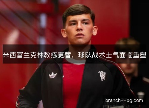 米西富兰克林教练更替，球队战术士气面临重塑