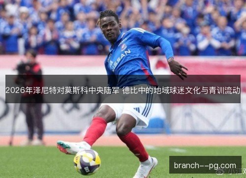 2026年泽尼特对莫斯科中央陆军 德比中的地域球迷文化与青训流动